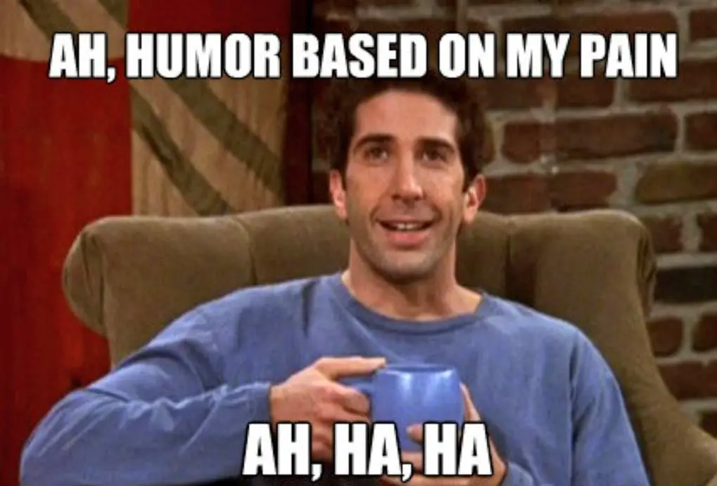 "Ah, Humor based on my pain. Ha Ha Ha."